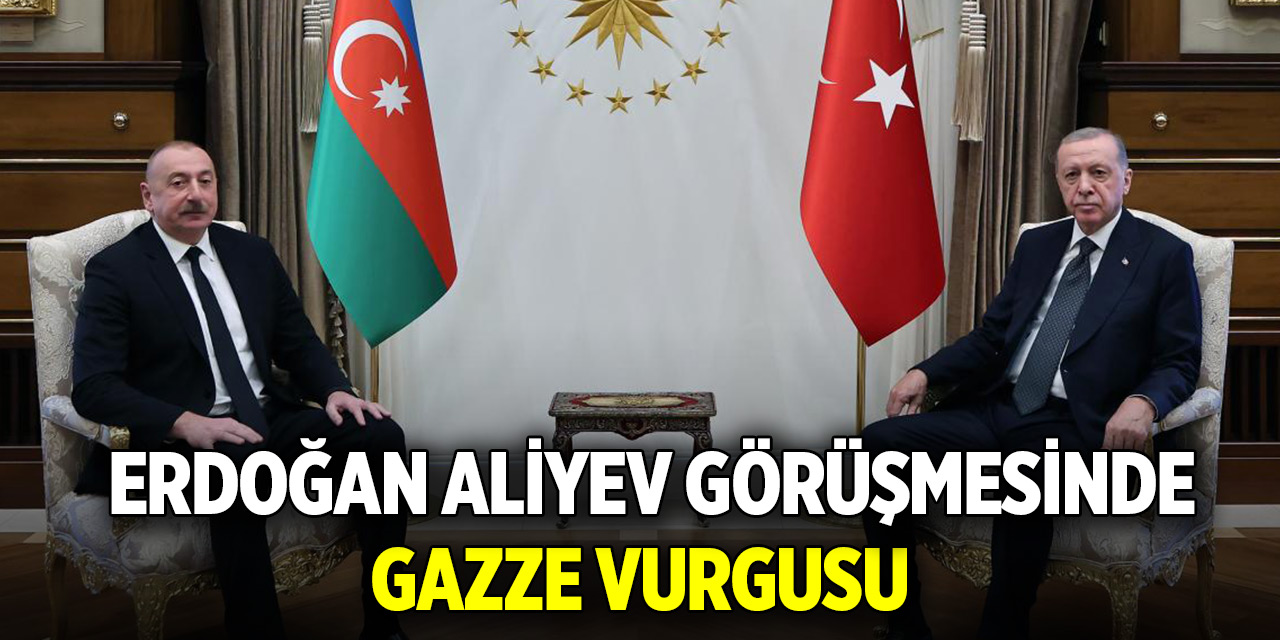 Erdoğan Aliyev görüşmesinde Gazze vurgusu
