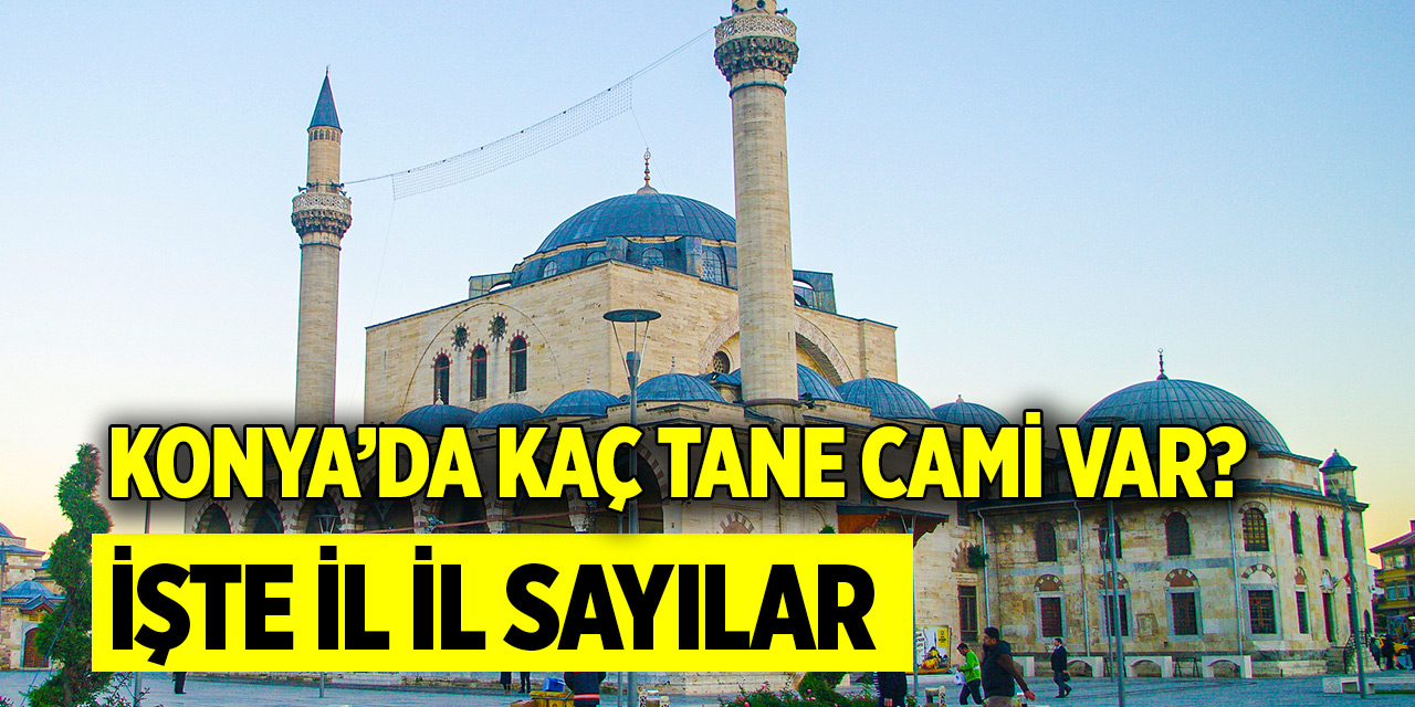 İl il açıklandı! Hangi ilde kaç camimiz var? İşte Konya'daki cami sayısı