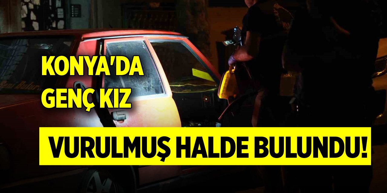 Konya'da genç kız vurulmuş halde bulundu!