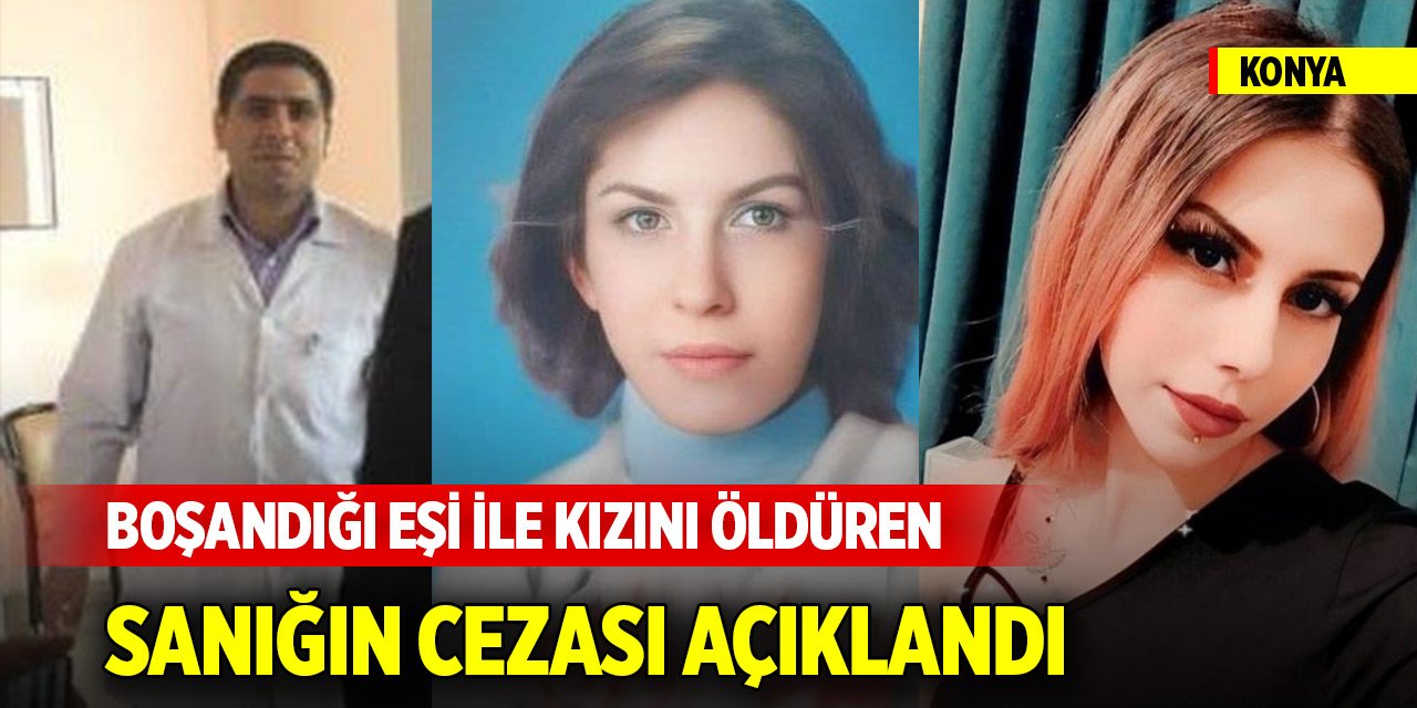 Konya'da boşandığı eşi ile kızını öldüren sanığın cezası açıklandı