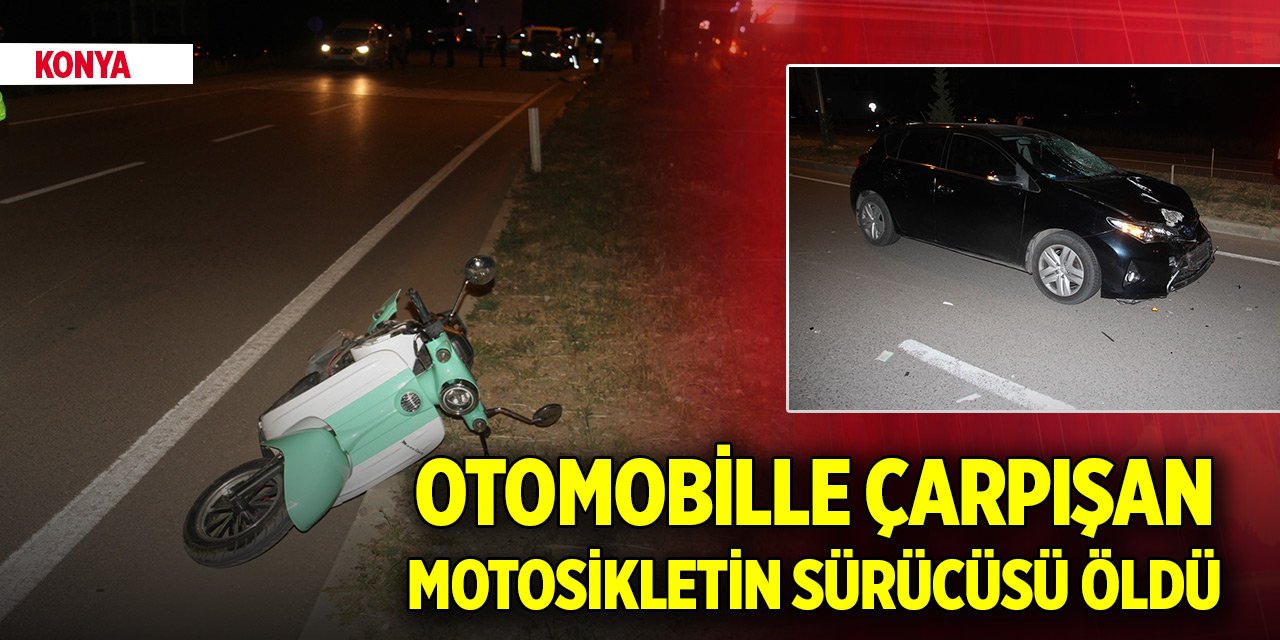 Konya'da otomobille çarpışan motosikletin sürücüsü hayatını kaybetti