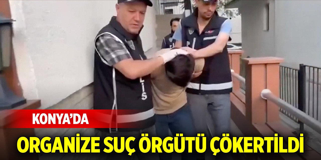 Konya'da organize suç örgütü çökertildi