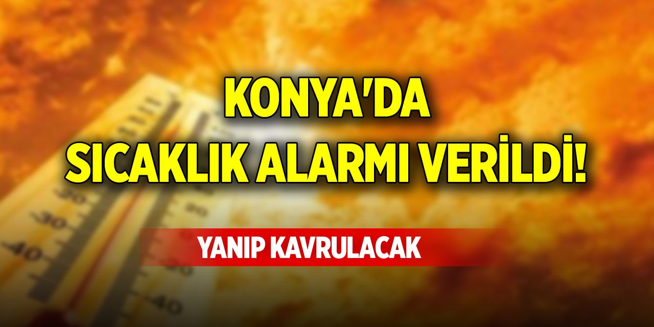 Konya'da sıcaklık alarmı verildi! Yanıp kavrulacak