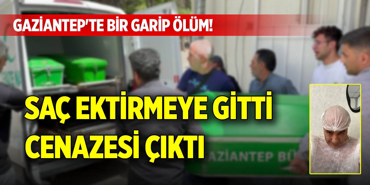 Gaziantep'te bir garip ölüm! Saç ektirmeye gitti, cenazesi çıktı