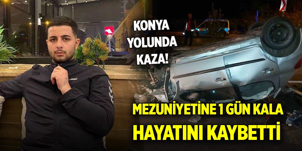 Konya yolunda kaza! Mezuniyetine 1 gün kala hayatını kaybetti, hikayesi yürek burktu