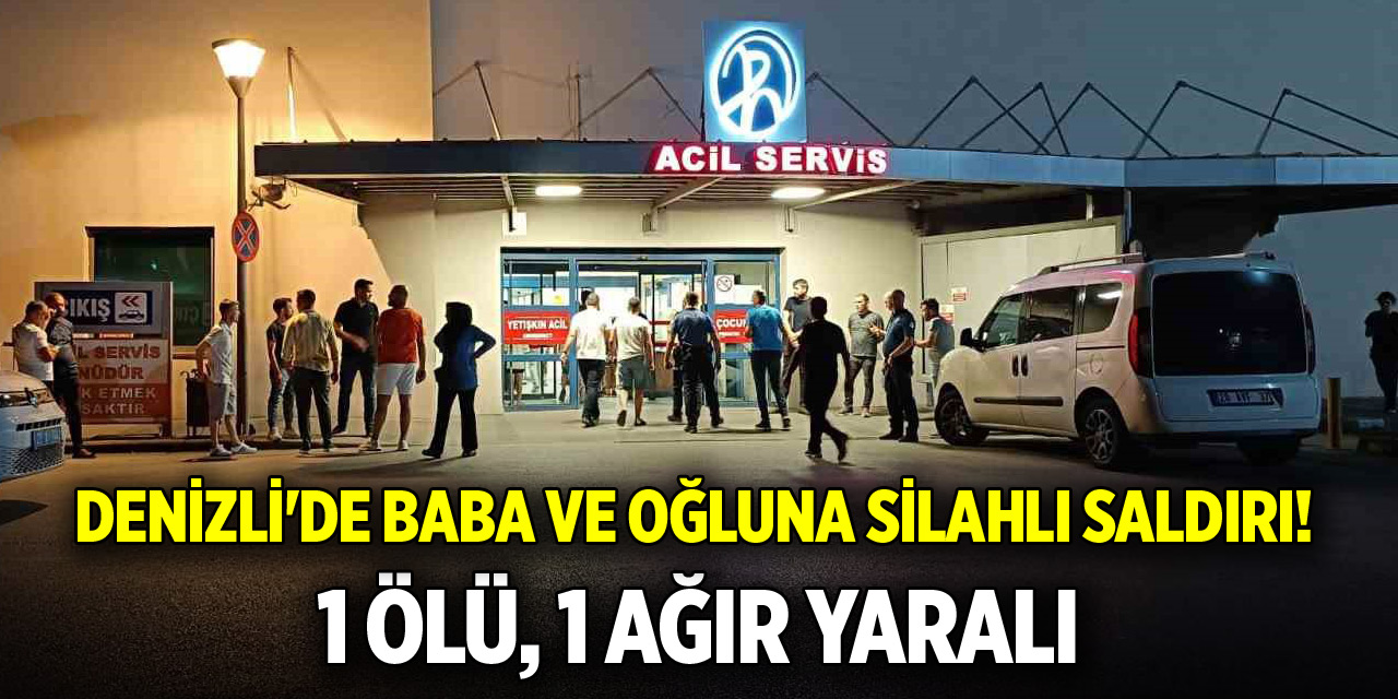 Denizli'de baba ve oğluna silahlı saldırı! 1 ölü, 1 ağır yaralı