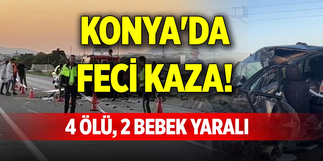 Konya'da feci kaza! 4 ölü, 2 bebek yaralı