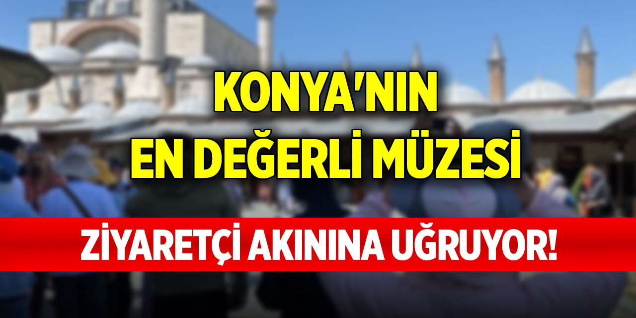 Konya'nın en değerli müzesi ziyaretçi akınına uğruyor!