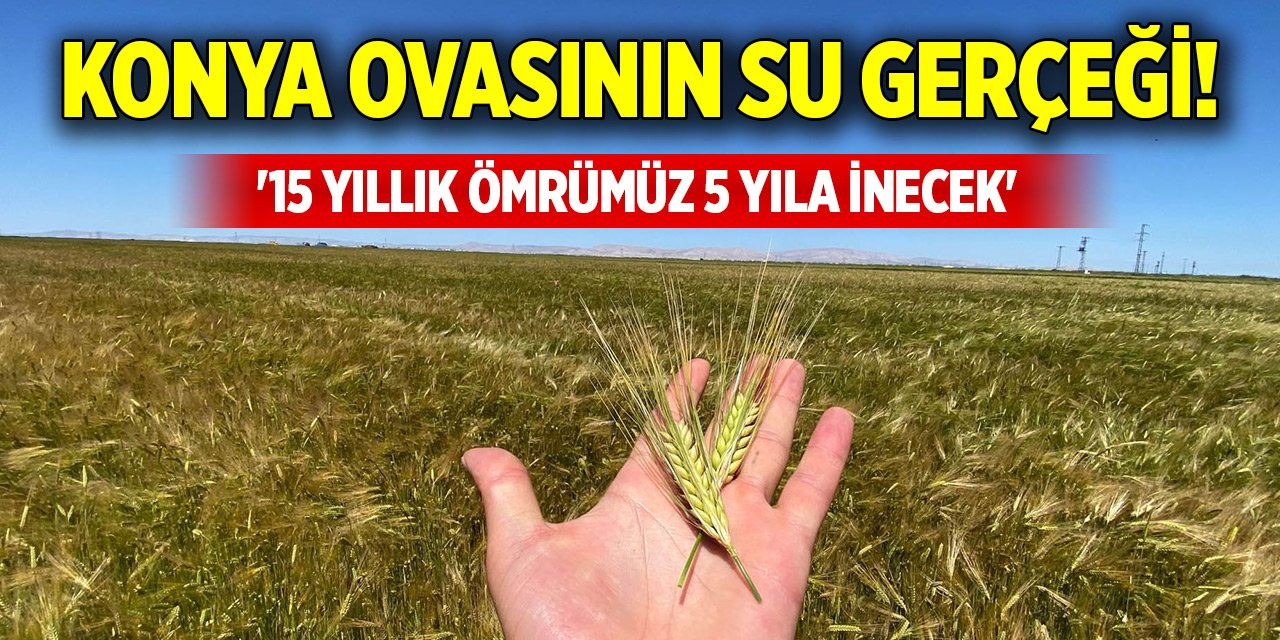 Konya Ovasının su gerçeği! '15 yıllık ömrümüz 5 yıla inecek'