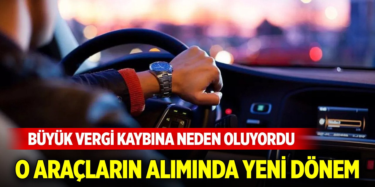 Büyük vergi kaybına sebebiyet veriyordu! O araçların alımında yeni dönem