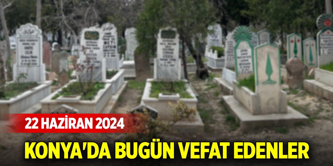 Konya'da bugün vefat edenler (22 Haziran 2024)