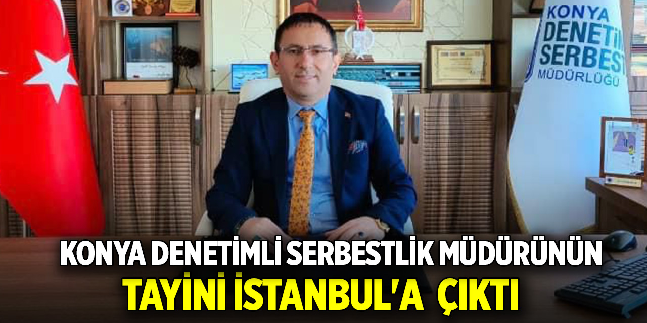 Konya Denetimli Serbestlik Müdürünün tayini İstanbul'a  çıktı