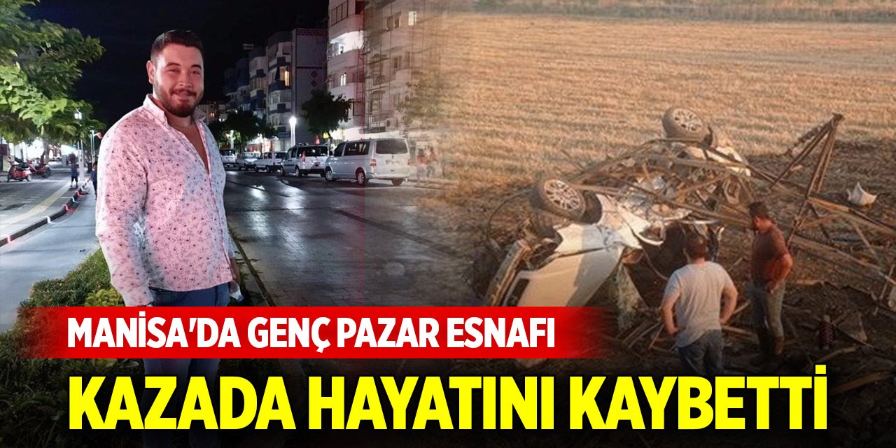 Manisa'da genç pazar esnafı kazada hayatını kaybetti