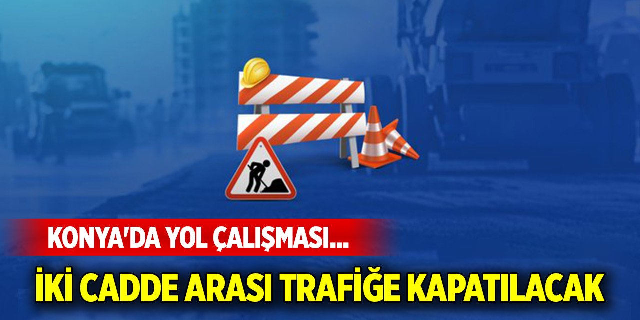 Konya'da yol çalışması... İki cadde arası trafiğe kapatılacak