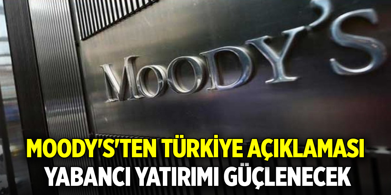 Moody's'ten Türkiye açıklaması! Yabancı yatırımı güçlenecek