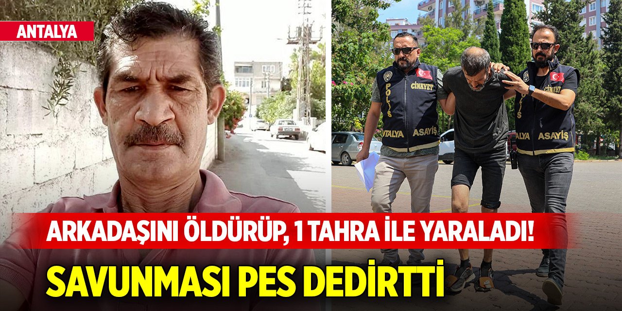 Antalya'da arkadaşını öldürüp, iş yaptığı kişiyi tahra ile yaraladı! Savunması pes dedirtti