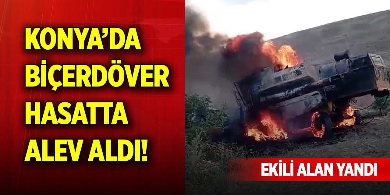 Konya’da biçerdöver hasat yaparken alev aldı! Ekili alan yandı