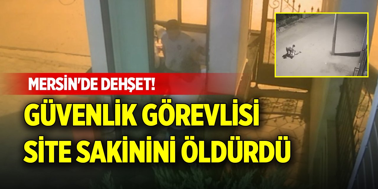 Mersin'de dehşet! Güvenlik görevlisi, site sakinini öldürdü