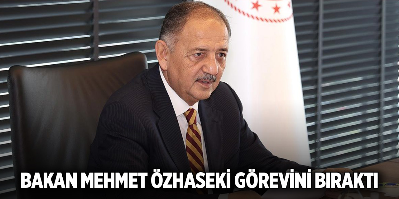 Bakan Mehmet Özhaseki görevini bıraktı