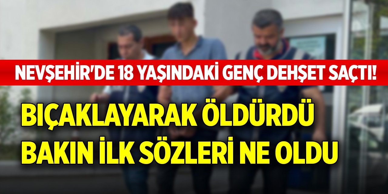 Nevşehir'de 18 yaşındaki genç dehşet saçtı! Bıçaklayarak öldürdü, bakın ilk sözleri ne oldu