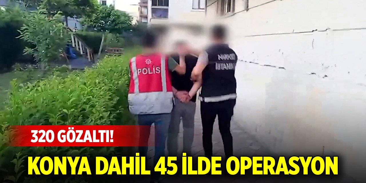 Konya dahil 45 ilde 'Narkoçelik-25' operasyonları: 320 gözaltı
