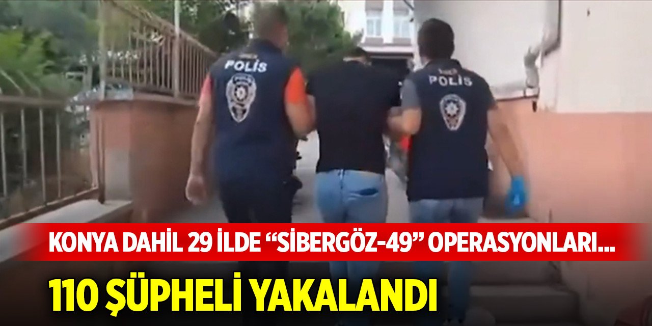 Konya dahil 29 ilde “Sibergöz-49” operasyonları... 110 şüpheli yakalandı