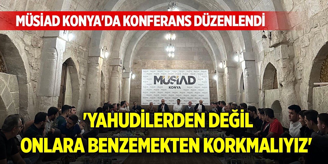 MÜSİAD Konya'da konferans düzenlendi, 'Yahudilerden değil onlara benzemekten korkmalıyız'