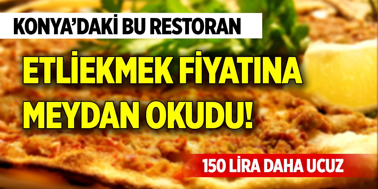 Konya’daki bu restoran etliekmek fiyatına meydan okudu! 150 lira daha ucuz