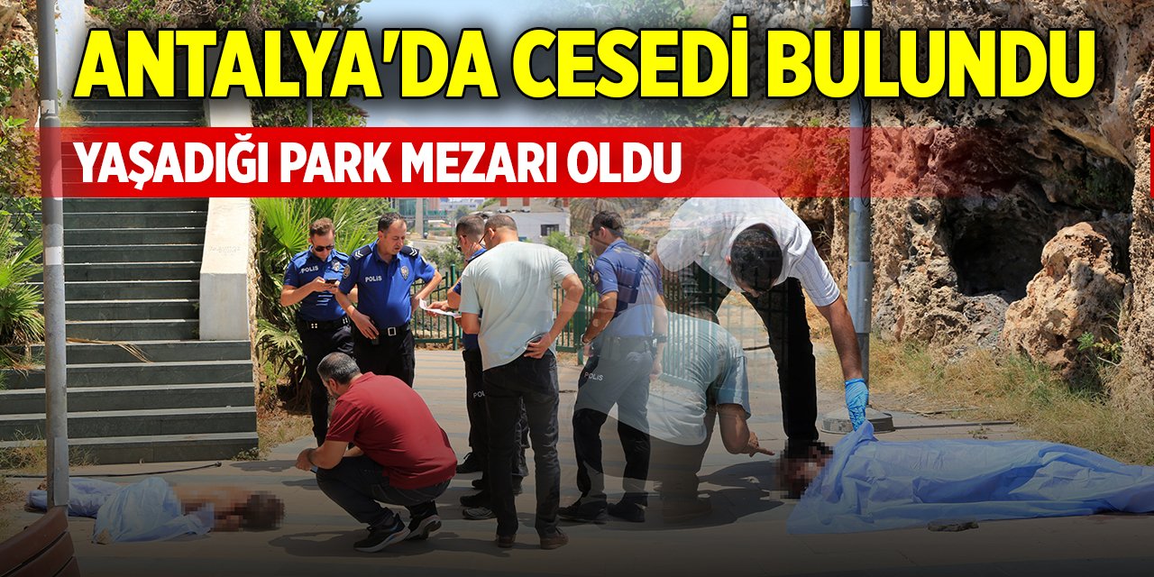 Antalya'da cesedi bulundu, yaşadığı park mezarı oldu