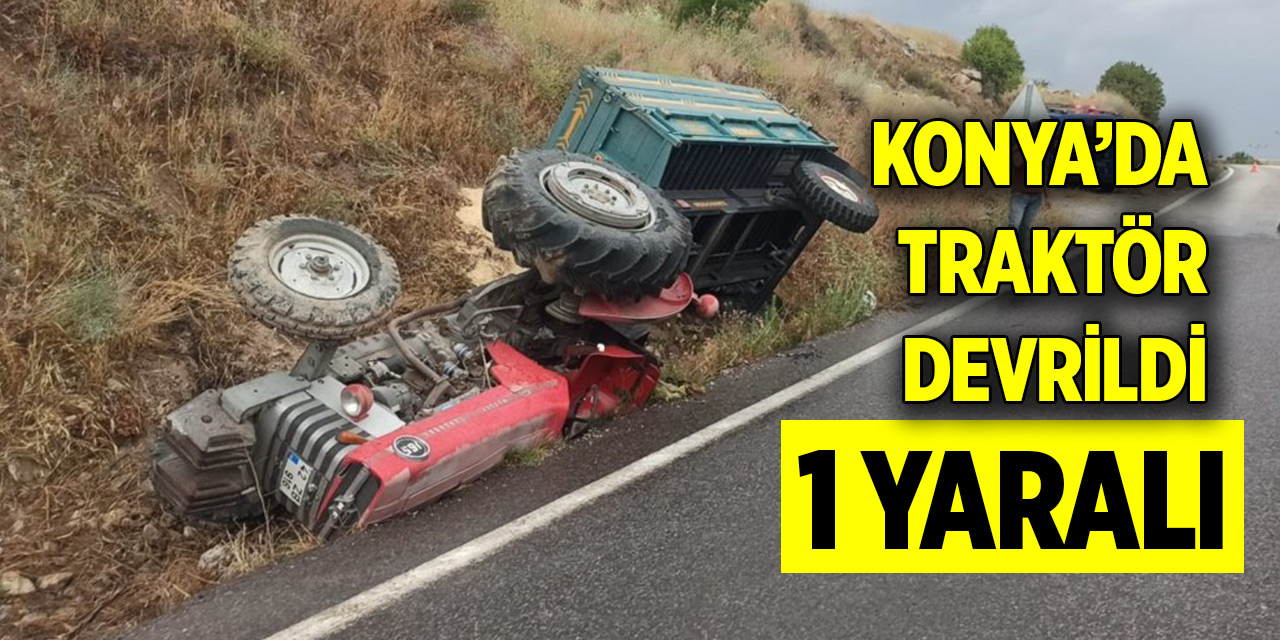 Konya’da traktör devrildi: 1 yaralı