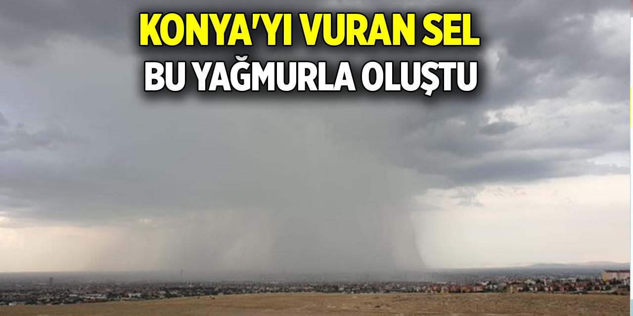 Konya'yı vuran sel Bu yağmurla oluştu