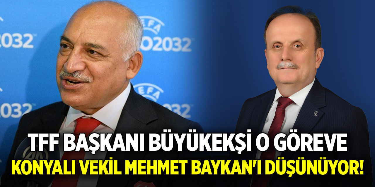 TFF Başkanı Büyükekşi o göreve Konyalı Vekil Mehmet Baykan'ı düşünüyor!