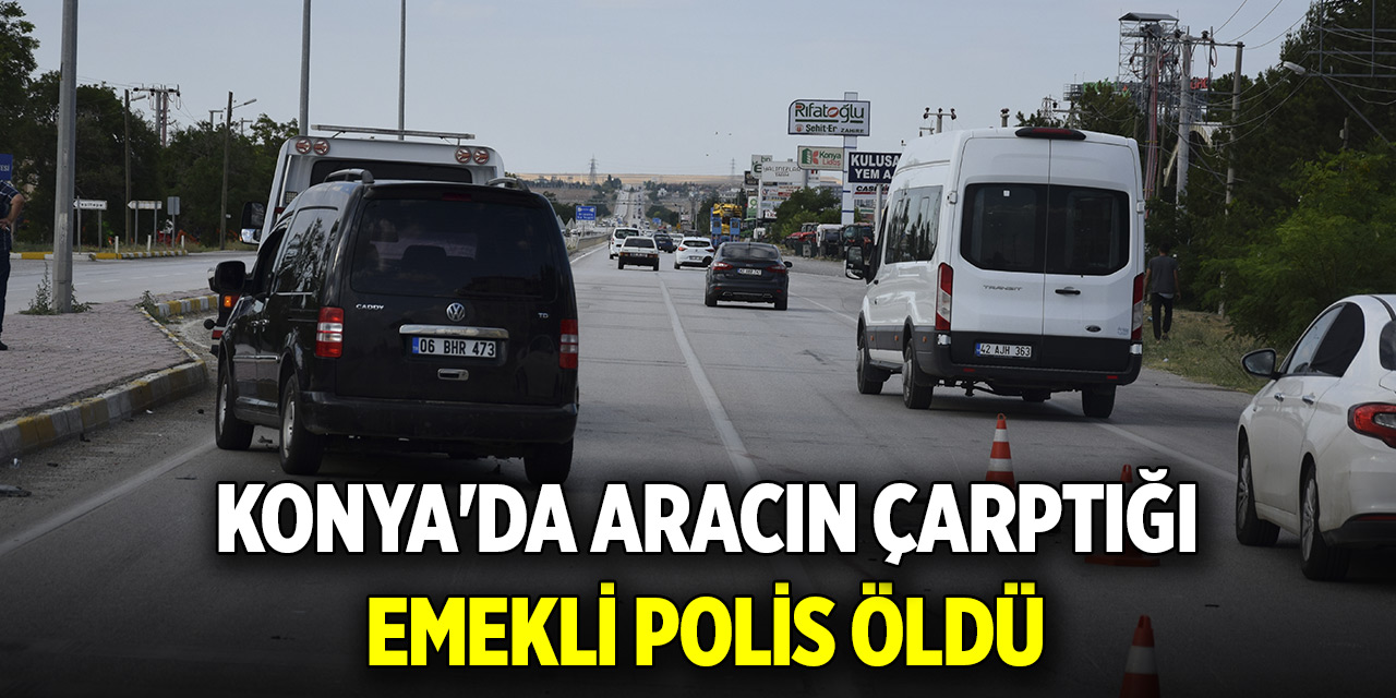 Konya'da aracın çarptığı emekli polis öldü
