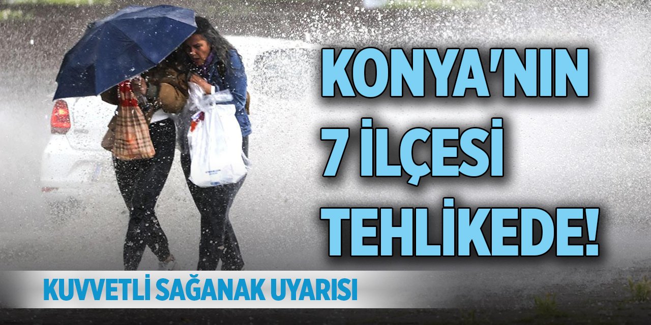 Konya'nın 7 ilçesi tehlikede! Kuvvetli sağanak uyarısı