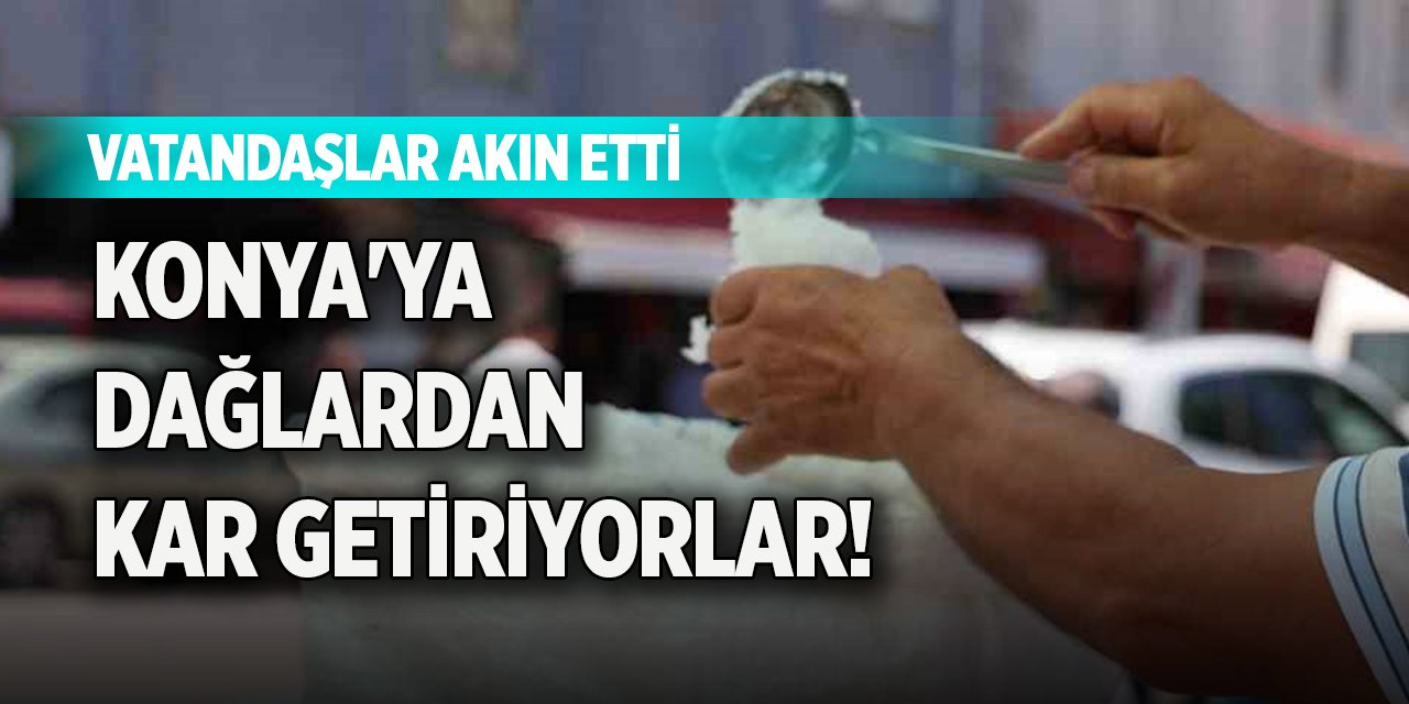 Konya'ya dağlardan kar getiriyorlar! Vatandaşlar akın etti