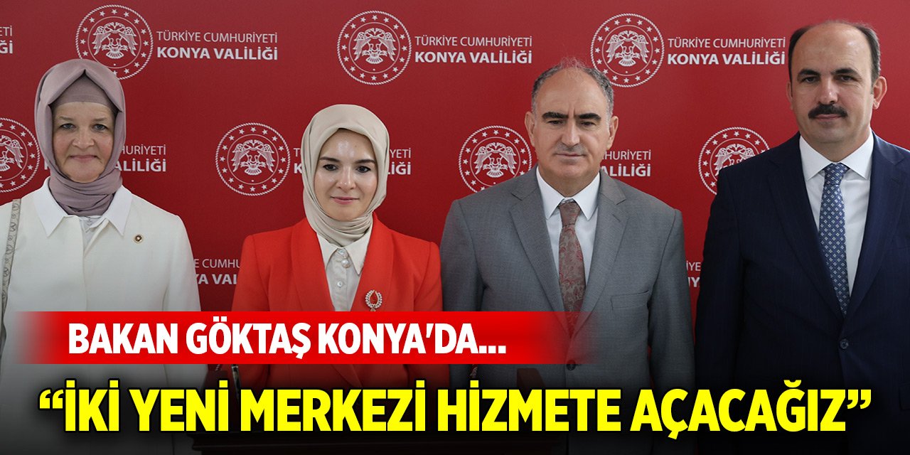 Bakan Göktaş Konya'da... "İki yeni merkezi en kısa sürede hizmete açacağız"