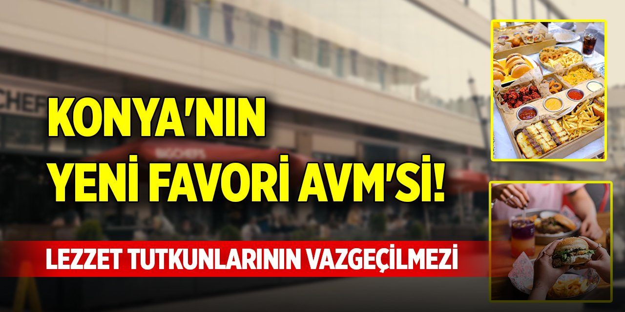 Konya'nın yeni favori AVM'si! Lezzet tutkunlarının vazgeçilmezi