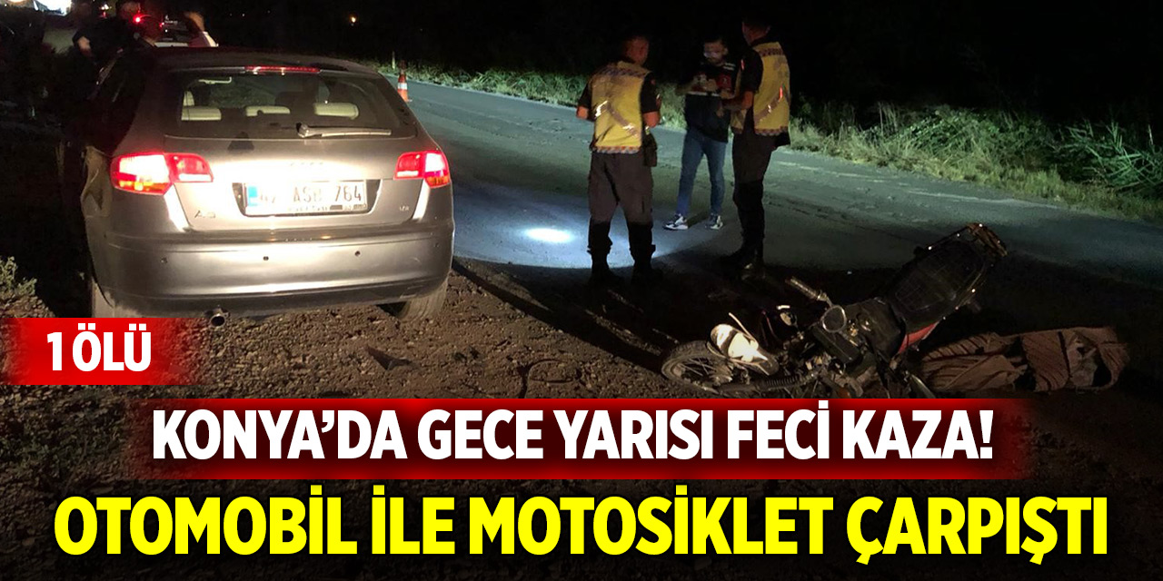 Konya’da gece yarısı feci kaza! Otomobil ile motosiklet çarpıştı, 1 ölü