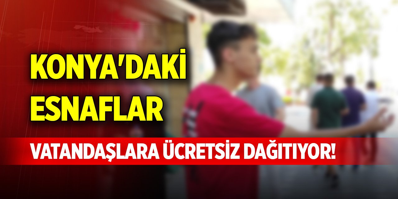 Konya'daki esnaflar vatandaşlara ücretsiz dağıtıyor!