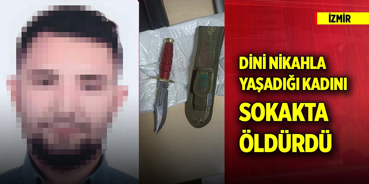 İzmir'de dini nikahla yaşadığı kadını sokak ortasında öldürdü
