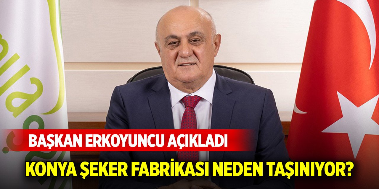 Konya Şeker fabrikasının taşınmasıyla ilgili Başkan Erkoyuncu'dan açıklama