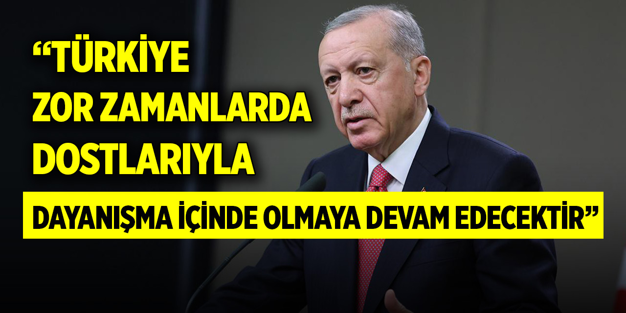 Cumhurbaşkanı Erdoğan: Türkiye zor zamanlarda dostlarıyla dayanışma içinde olmaya devam edecektir