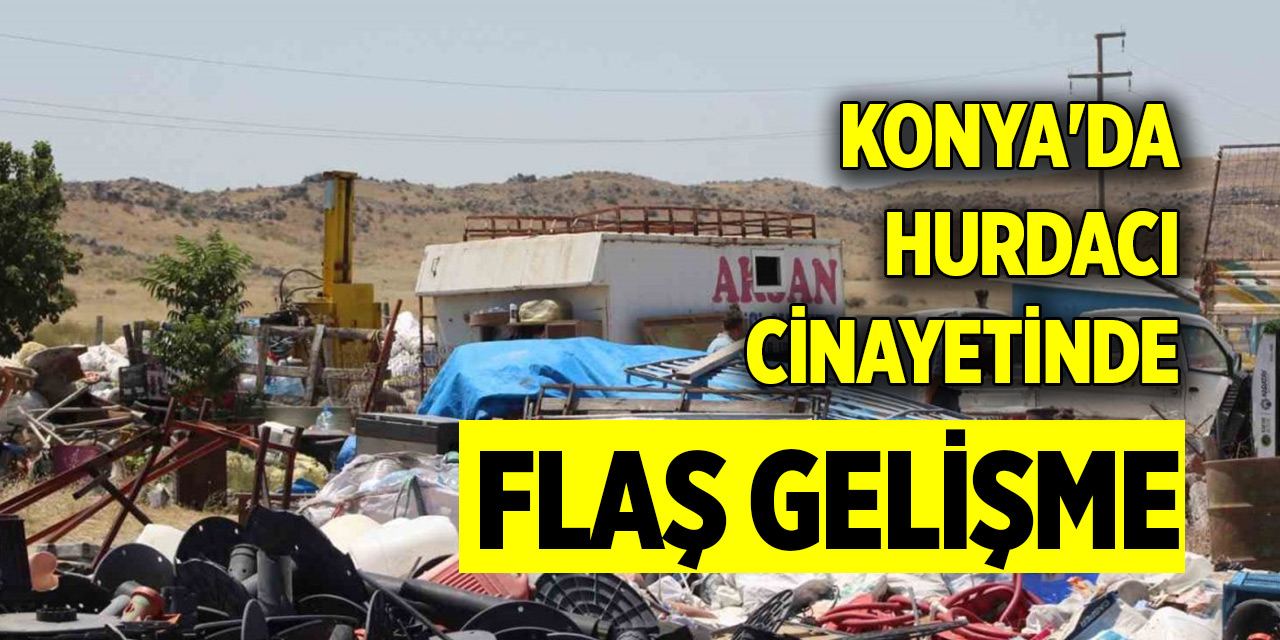 Konya'da hurdacı cinayetinde flaş gelişme