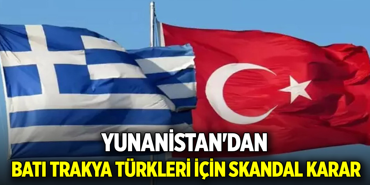 Yunanistan'dan Batı Trakya Türkleri için skandal karar: Lozan Antlaşmasına aykırı