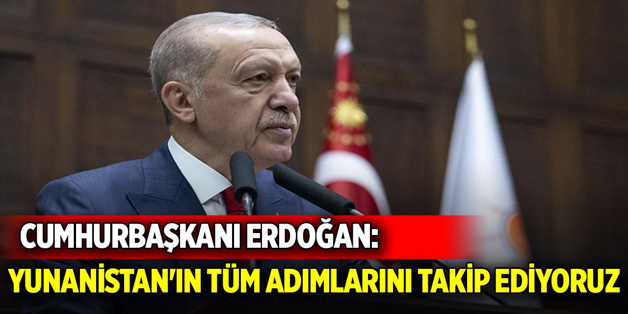 Son Dakika! Cumhurbaşkanı Erdoğan: Yunanistan'ın tüm adımlarını takip ediyoruz