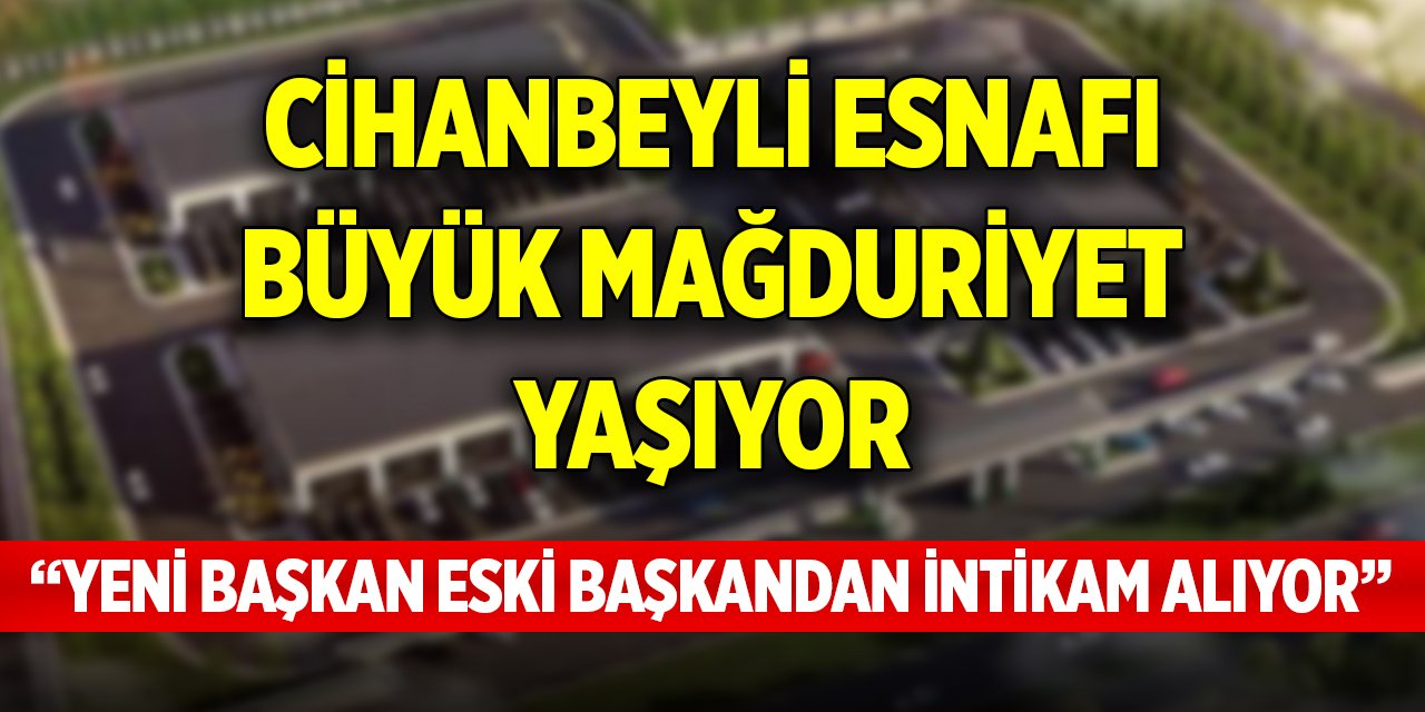 Cihanbeyli esnafı büyük mağduriyet yaşıyor! “Yeni başkan eski başkandan intikam alıyor”