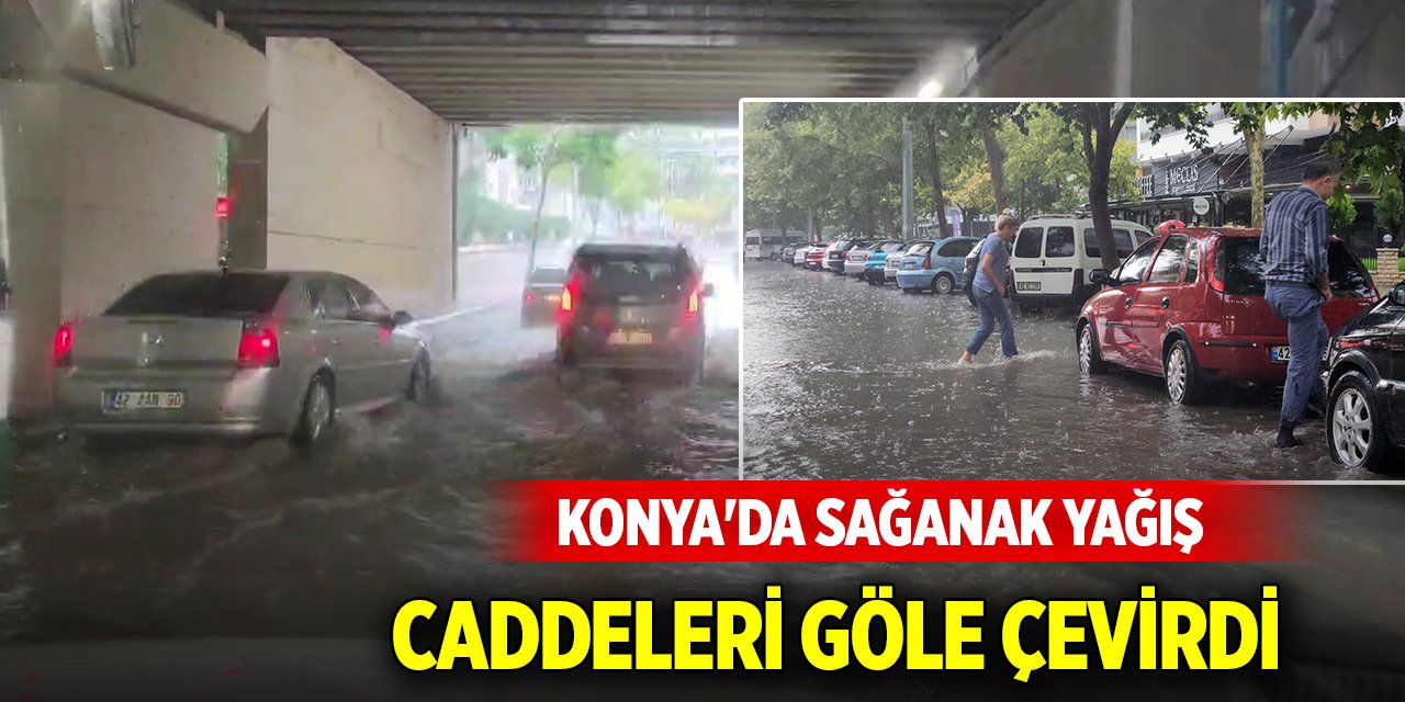 Konya'da sağanak yağış caddeleri göle çevirdi