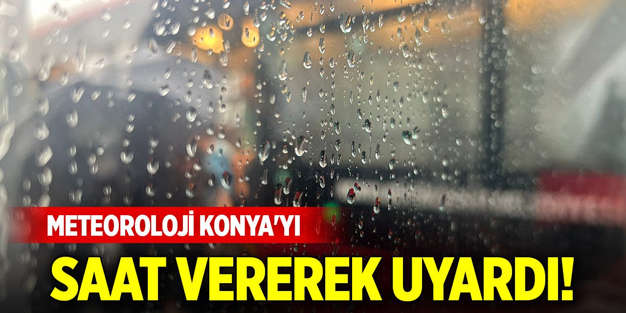 Meteoroloji Konya'yı saat vererek uyardı!