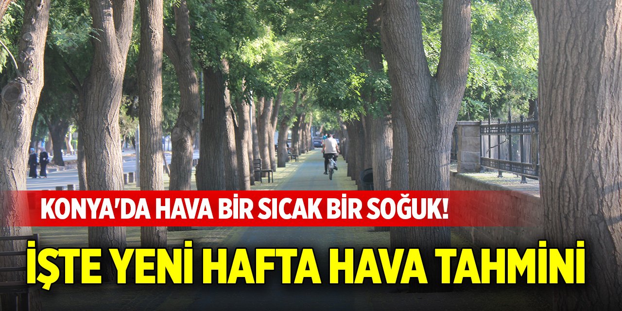 Konya'da hava bir sıcak bir soğuk! İşte yeni hafta hava tahmini