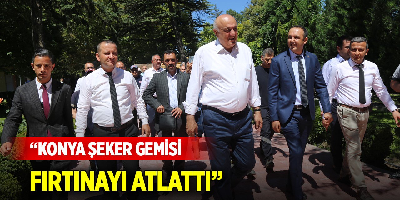 Erkoyuncu: Konya Şeker gemisi fırtınayı atlattı